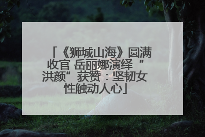 《狮城山海》圆满收官 岳丽娜演绎“洪颜”获赞：坚韧女性触动人心
