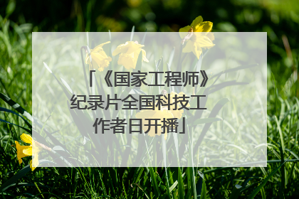 《国家工程师》纪录片全国科技工作者日开播
