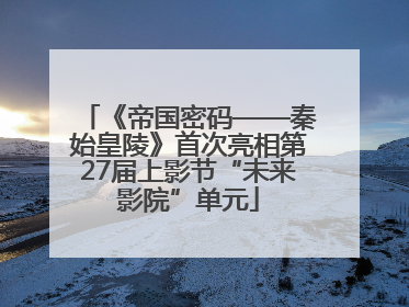 《帝国密码——秦始皇陵》首次亮相第27届上影节“未来影院”单元