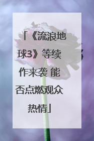 《流浪地球3》等续作来袭 能否点燃观众热情