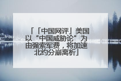 「中国网评」美国以“中国威胁论”为由强索军费，将加速北约分崩离析