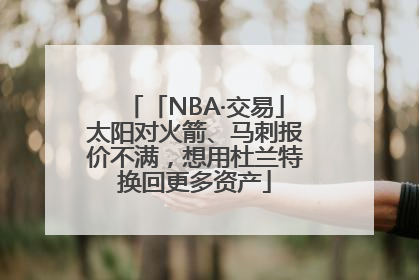 「NBA·交易」太阳对火箭、马刺报价不满，想用杜兰特换回更多资产