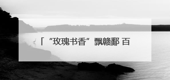 “玫瑰书香”飘赣鄱 百年工运谱新章！（图）