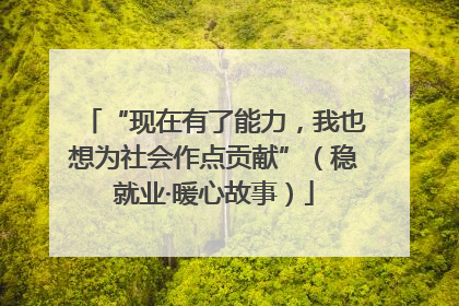 “现在有了能力，我也想为社会作点贡献”（稳就业·暖心故事）