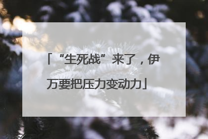 “生死战”来了，伊万要把压力变动力