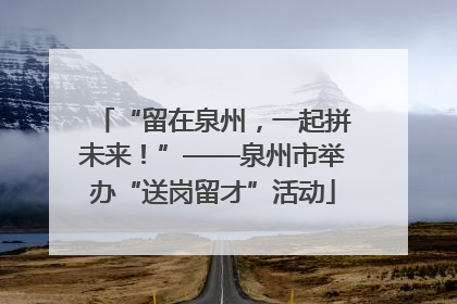 “留在泉州，一起拼未来！”——泉州市举办“送岗留才”活动