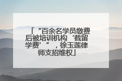 “百余名学员缴费后被培训机构‘截留学费’”，徐玉莲律师支招维权