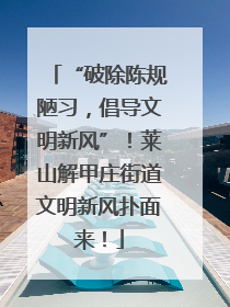“破除陈规陋习，倡导文明新风”！莱山解甲庄街道文明新风扑面来！
