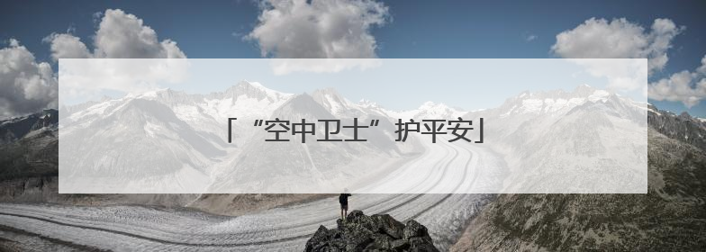“空中卫士”护平安