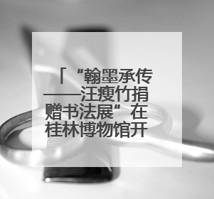 “翰墨承传——汪瘦竹捐赠书法展”在桂林博物馆开展