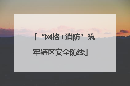 “网格+消防”筑牢辖区安全防线