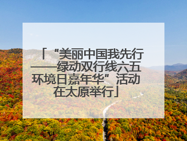 “美丽中国我先行——绿动双行线六五环境日嘉年华”活动在太原举行