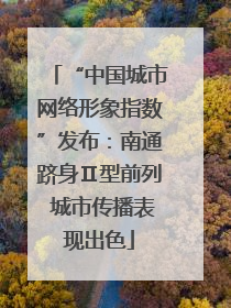 “中国城市网络形象指数”发布：南通跻身Ⅱ型前列 城市传播表现出色
