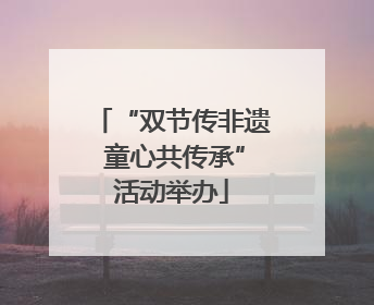 “双节传非遗 童心共传承”活动举办