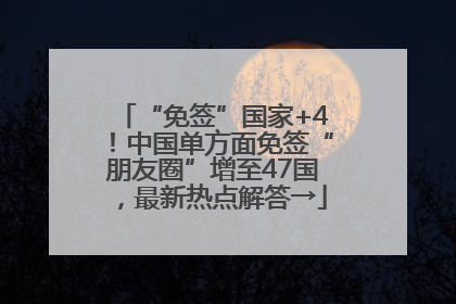 “免签”国家+4！中国单方面免签“朋友圈”增至47国，最新热点解答→