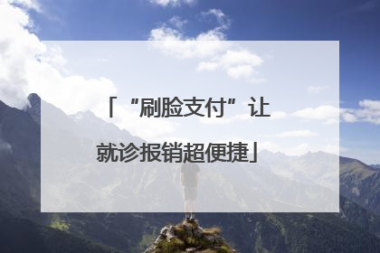 “刷脸支付”让就诊报销超便捷