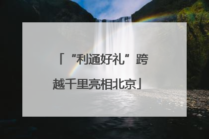 “利通好礼”跨越千里亮相北京