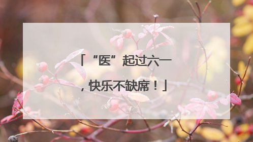 “医”起过六一，快乐不缺席！