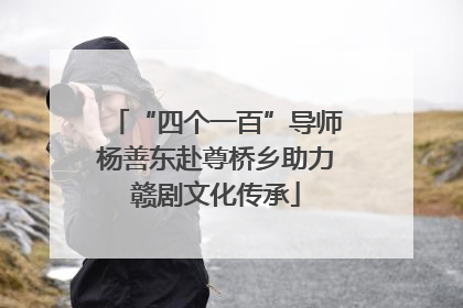 “四个一百”导师杨善东赴尊桥乡助力赣剧文化传承