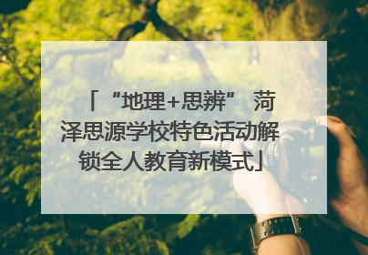 “地理+思辨” 菏泽思源学校特色活动解锁全人教育新模式