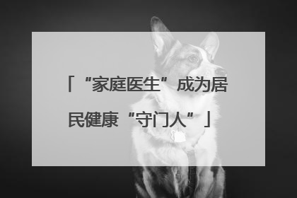 “家庭医生”成为居民健康“守门人”