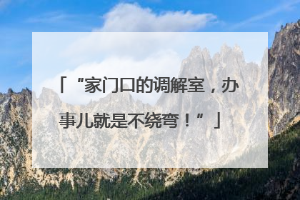 “家门口的调解室，办事儿就是不绕弯！”