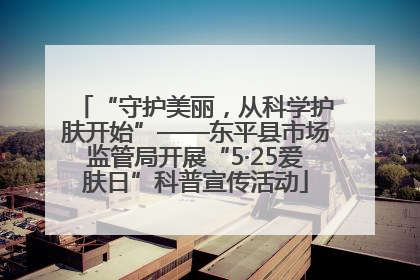 “守护美丽，从科学护肤开始”——东平县市场监管局开展“5·25爱肤日”科普宣传活动