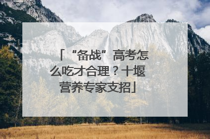 “备战”高考怎么吃才合理？十堰营养专家支招
