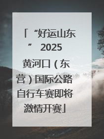 “好运山东” 2025 黄河口（东营）国际公路自行车赛即将激情开赛