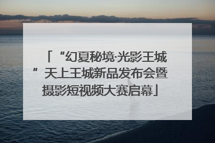 “幻夏秘境·光影王城”天上王城新品发布会暨摄影短视频大赛启幕