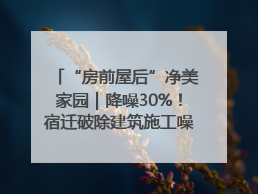 “房前屋后”净美家园｜降噪30%！宿迁破除建筑施工噪声扰民难题