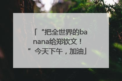 “把全世界的banana给郑钦文！”今天下午，加油
