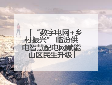 “数字电网+乡村振兴” 临汾供电智慧配电网赋能山区民生升级