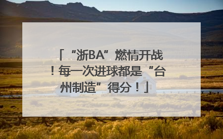 “浙BA”燃情开战！每一次进球都是“台州制造”得分！