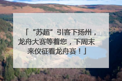 “苏超”引客下扬州，龙舟大赛等着您，下周末来仪征看龙舟赛！