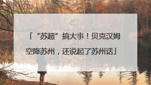 “苏超”搞大事！贝克汉姆空降苏州，还说起了苏州话