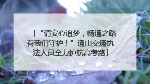 “请安心追梦，畅通之路有我们守护！”通山交通执法人员全力护航高考路