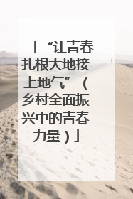 “让青春扎根大地接上地气”（乡村全面振兴中的青春力量）