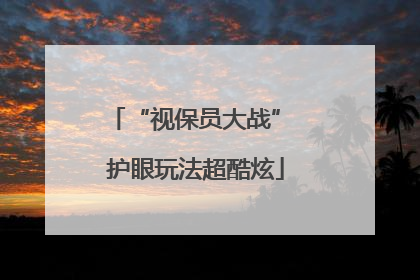 “视保员大战” 护眼玩法超酷炫