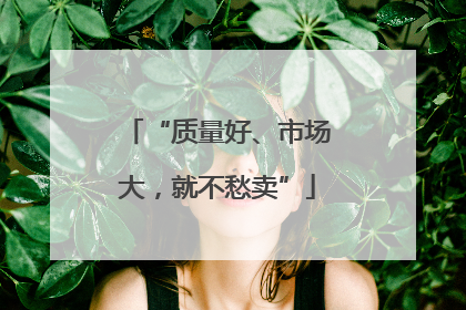 “质量好、市场大，就不愁卖”