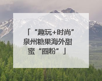 “趣玩+时尚” 泉州糖果海外甜蜜“圈粉”