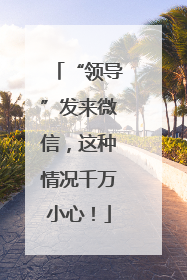“领导”发来微信，这种情况千万小心！