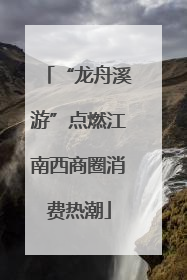 “龙舟溪游”点燃江南西商圈消费热潮