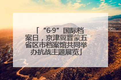 “6·9”国际档案日，京津冀晋蒙五省区市档案馆共同举办抗战主题展览