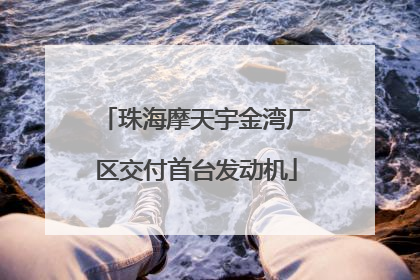珠海摩天宇金湾厂区交付首台发动机