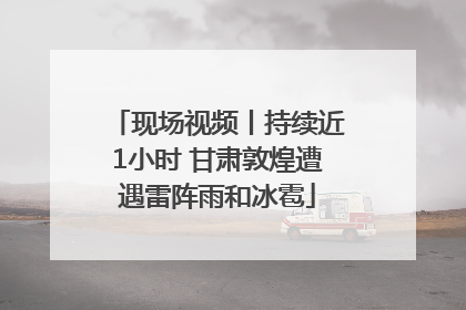 现场视频丨持续近1小时 甘肃敦煌遭遇雷阵雨和冰雹