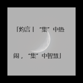 灼言丨“集”中热闹，“集”中智慧