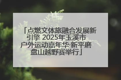 点燃文体旅融合发展新引擎 2025年玉溪市户外运动嘉年华·新平磨盘山越野赛举行