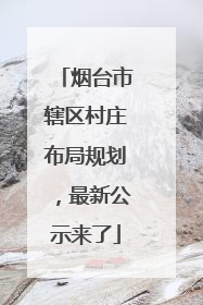 烟台市辖区村庄布局规划，最新公示来了