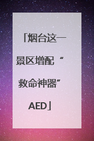 烟台这一景区增配“救命神器”AED